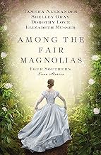 Among the Fair Magnolias: Four Southern Love Stories-Tamera Alexander,Dorothy Love,Elizabeth Musser