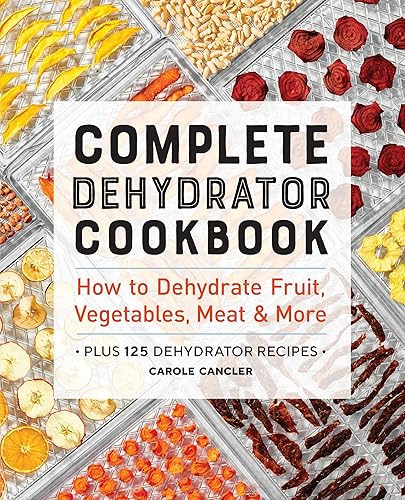 Complete Dehydrator Cookbook: How to Dehydrate Fruit, Vegetables, Meat &