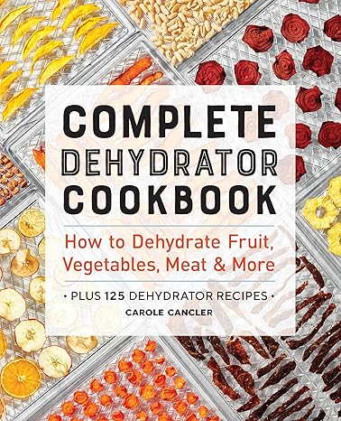 Complete Dehydrator Cookbook: How to Dehydrate Fruit, Vegetables, Meat & More