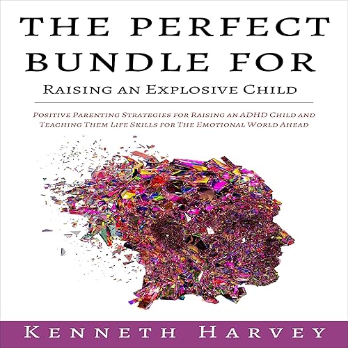 The Perfect Bundle for Raising an Explosive Child: Positive Parenting Strategies for Raising an ADHD Child and Teaching Them Life Skills for the Emotional World Ahead