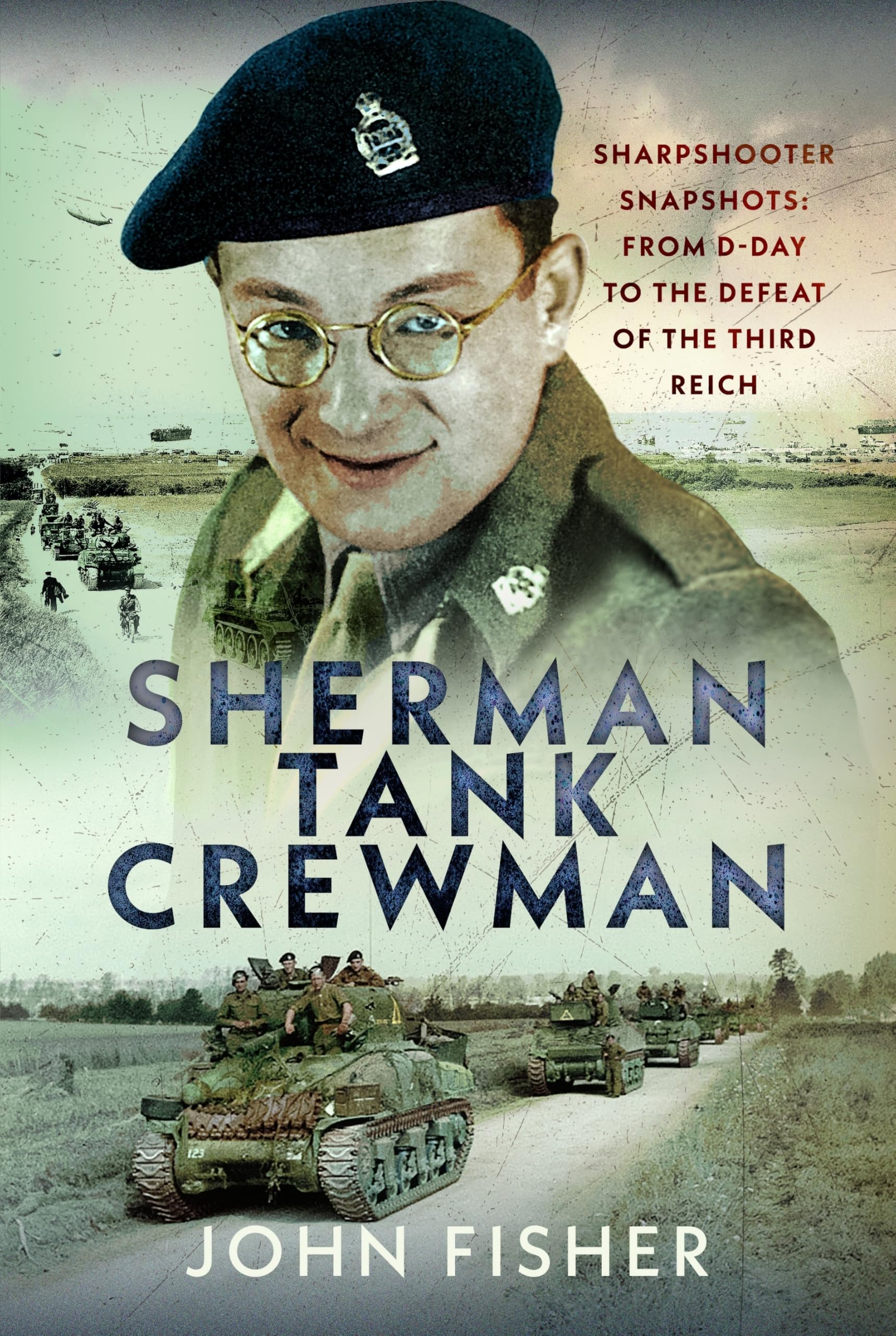 Sherman Tank Crewman: Sharpshooter Snapshots: From D-Day to the Defeat of the Third Reich