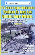 The Search Engine Optimization Workbook For Lawn Care Business Owner Websites.: Step By Step Tips And Strategies To Improve Your Lawn Care Business Website Search Engine Rankings With SEO.