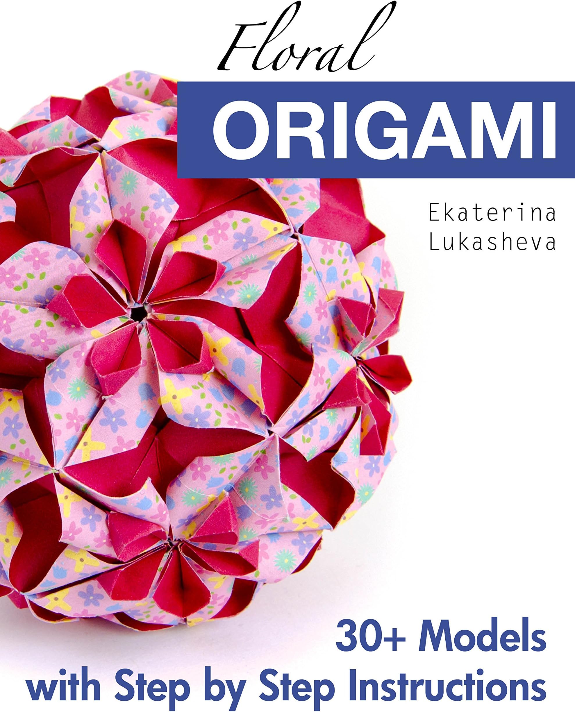 Floral Origami: From Beginner to Advanced: 30 Delicious Origami Flowers and Balls for Home Decoration