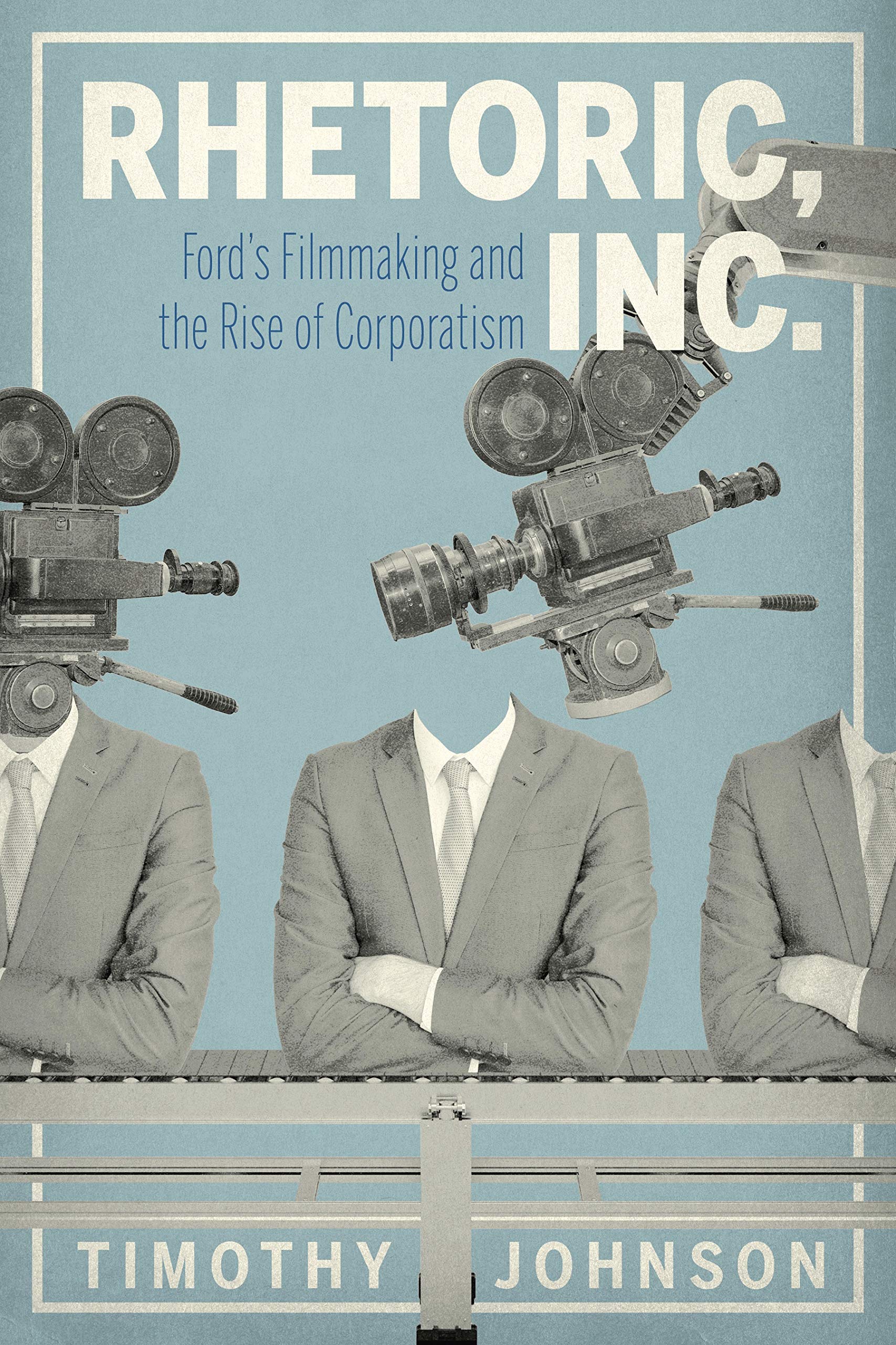 Rhetoric, Inc.: Ford's Filmmaking and the Rise of Corporatism (RSA Series in Transdisciplinary Rhetoric)