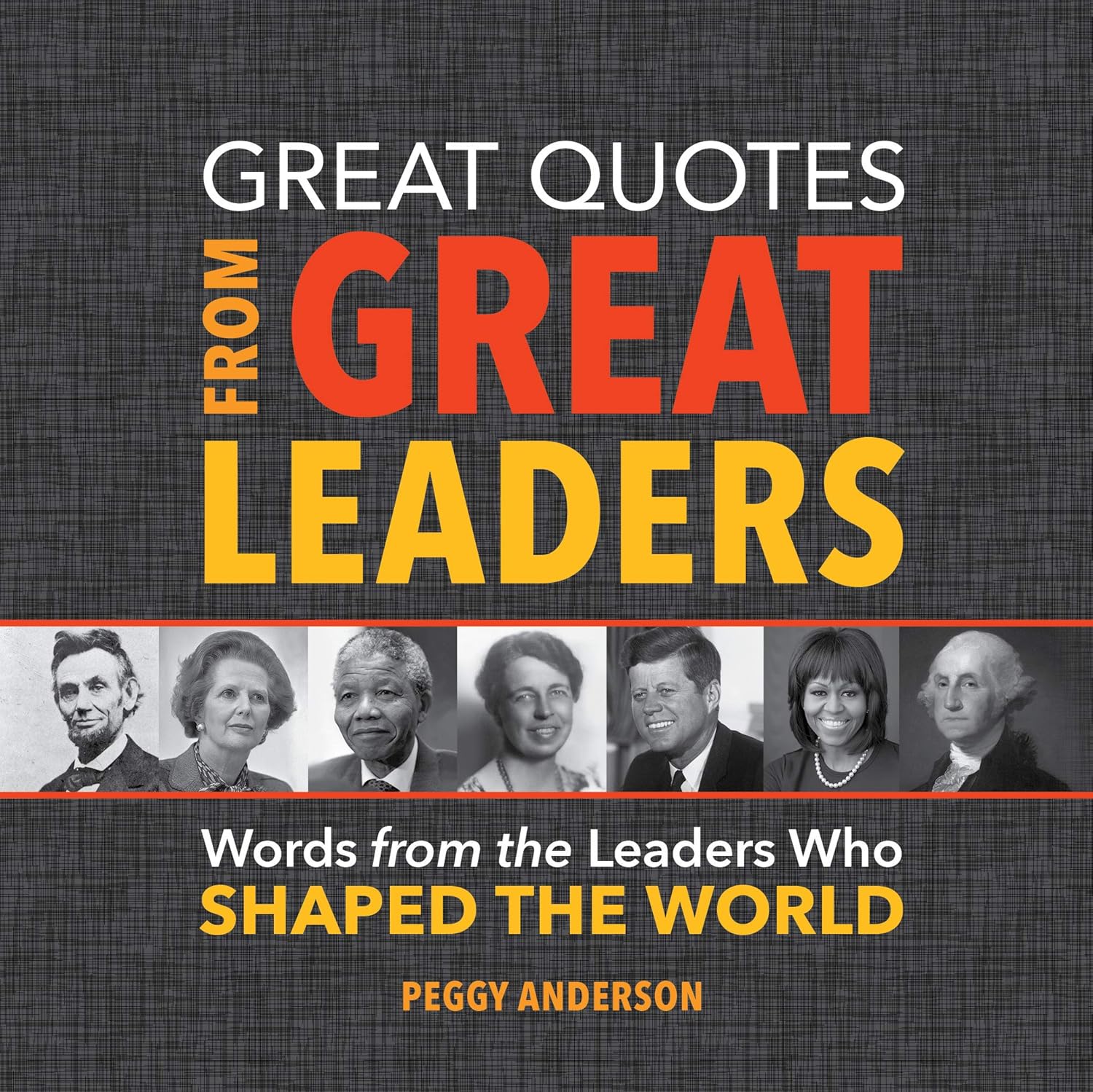 Great Quotes from Great Leaders: Inspiring Wisdom from Gandhi, Mandela, MLK, RBG & More (Leadership Motivation Book)