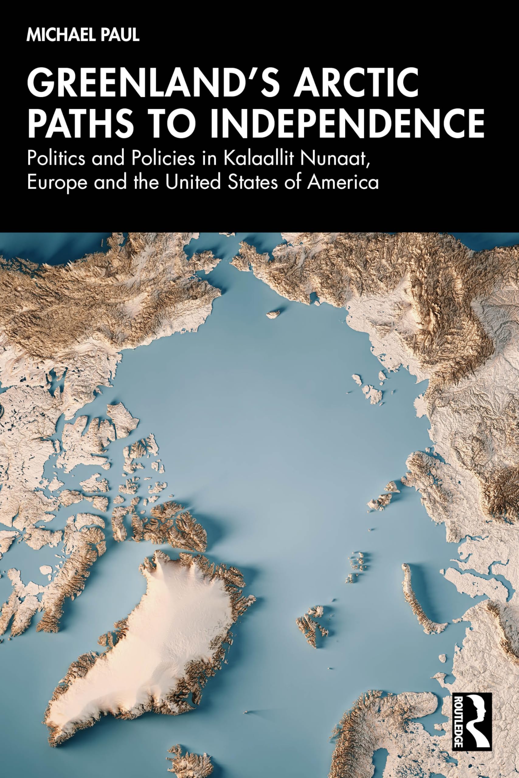Greenland’s Arctic Paths to Independence: Politics and Policies in Kalaallit Nunaat, Europe and the United States of America