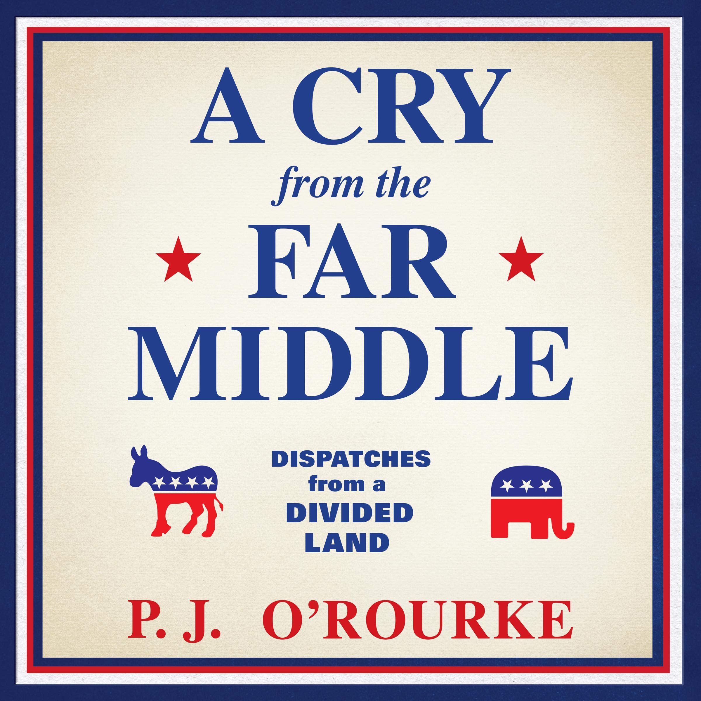 P. J. O'RourkeA Cry from the Far Middle: Dispatches from a Divided Land