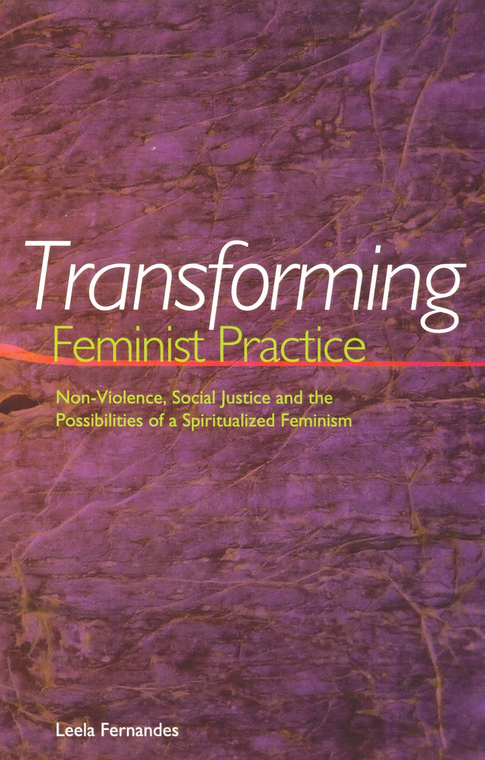 Transforming Feminist Practice: Non-Violence, Social Justice, and the Possibilities of a Spiritualized Feminism