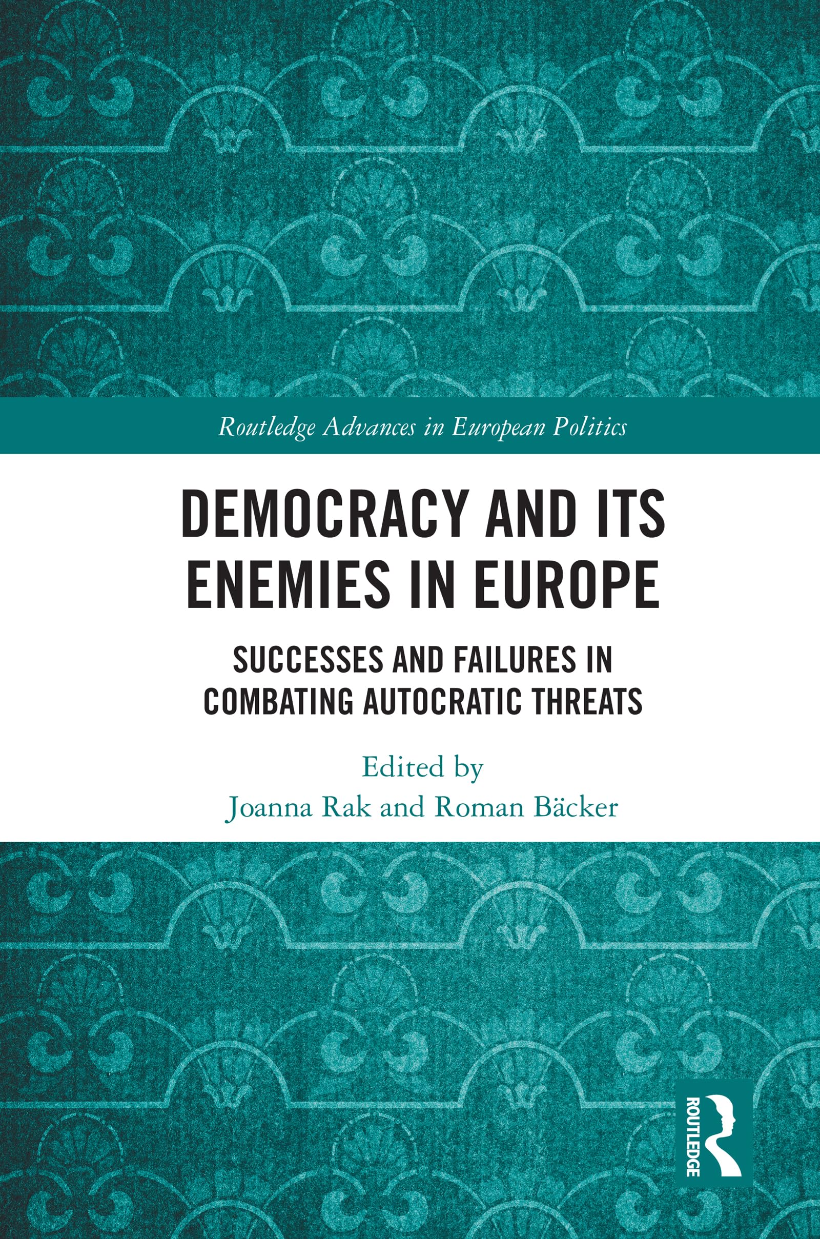 Democracy and Its Enemies in Europe: Successes and Failures in Combating Autocratic Threats (Routledge Advances in European Politics)
