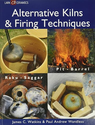 Alternative Kilns &amp; Firing Techniques: Raku * Saggar * Pit * Barrel (A Lark Ceramics Book)