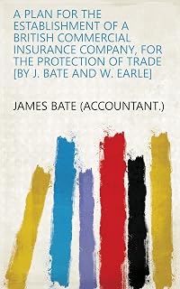A plan for the establishment of a British commercial insurance company, for the protection of trade [by J. Bate and W. Earle]
