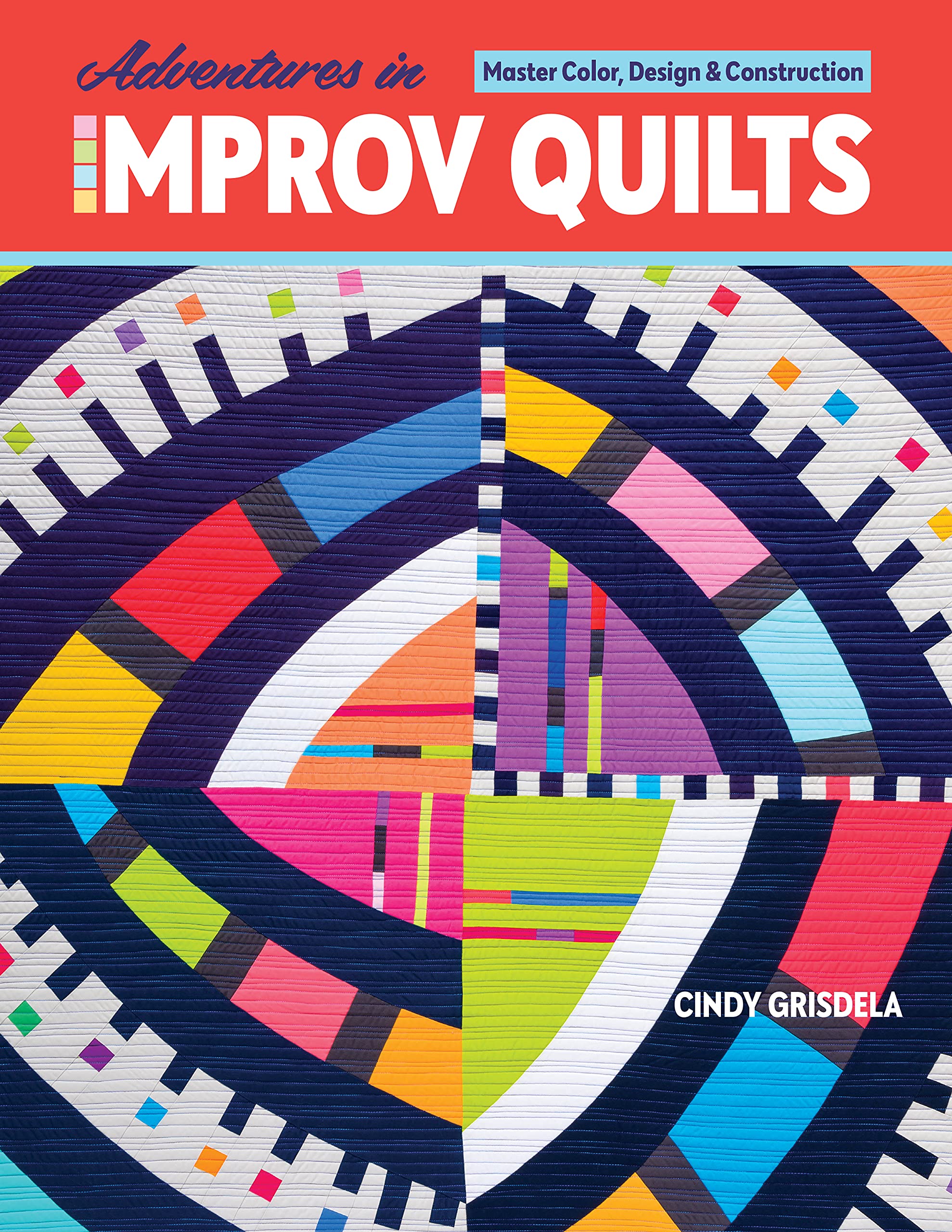 Adventures in Improv Quilts: Master Color, Design & Construction