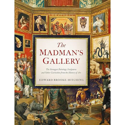 The Madman's Gallery: The Strangest Paintings, Sculptures and Other Curiosities from the History of Art