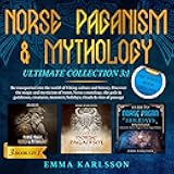 Norse Paganism & Mythology Ultimate Collection 3:1: Be Transported Into the World of Viking Culture and History. Discover the Magic and Mysticism of Runes, Norse Cosmology, & the Gods and Goddesses