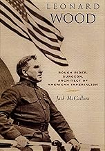 Leonard Wood: Rough Rider, Surgeon, Architect of American Imperialism