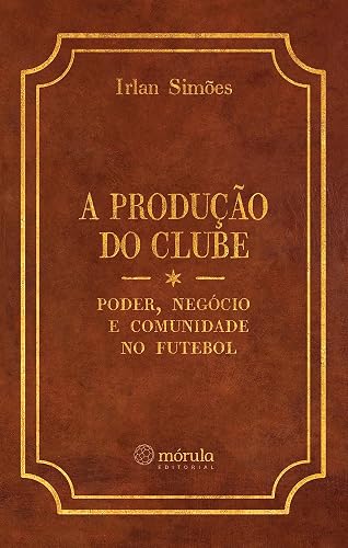 A produção do clube: poder, negócio e comunidade no futebol