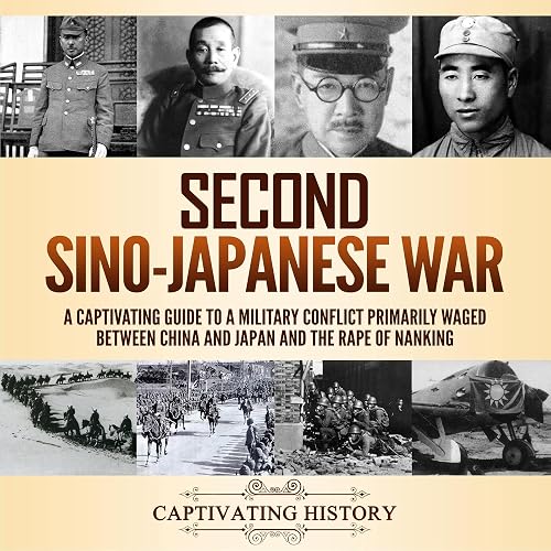 Second Sino-Japanese War: A Captivating Guide to a Military Conflict Primarily Waged Between China and Japan and the Rape of Nanking
