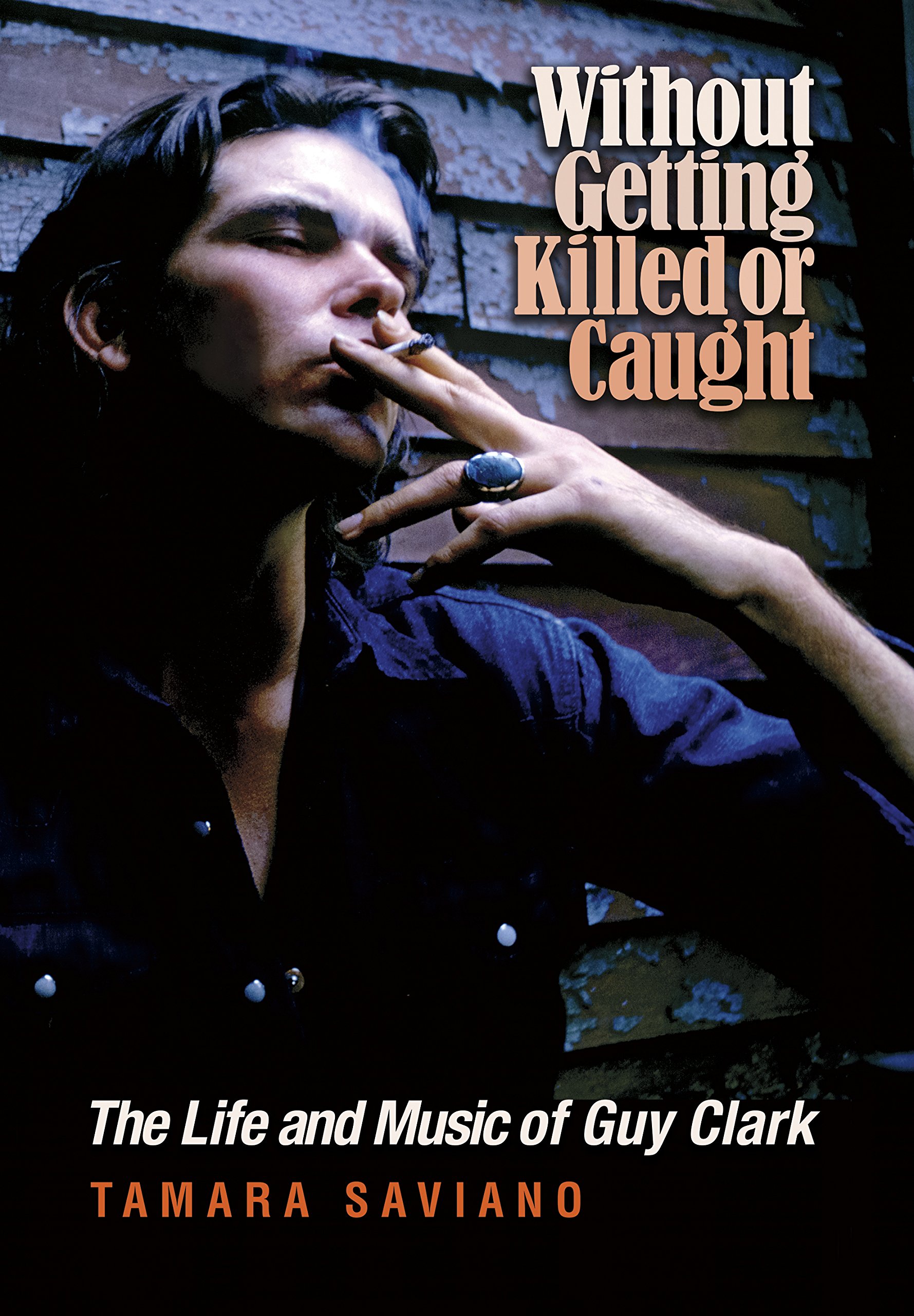 Without Getting Killed or Caught: The Life and Music of Guy Clark (John and Robin Dickson Series in Texas Music, sponsored by the Center for Texas Music History, Texas State University)