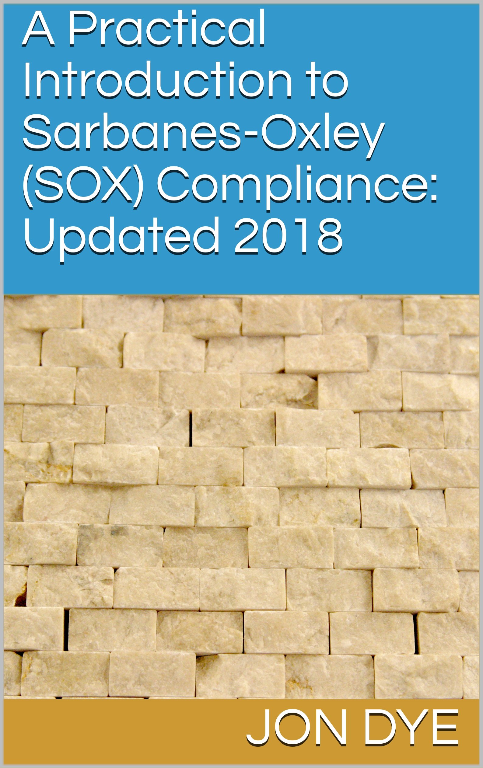 A Practical Introduction to Sarbanes-Oxley (SOX) Compliance: Updated 2018: Updated 2018