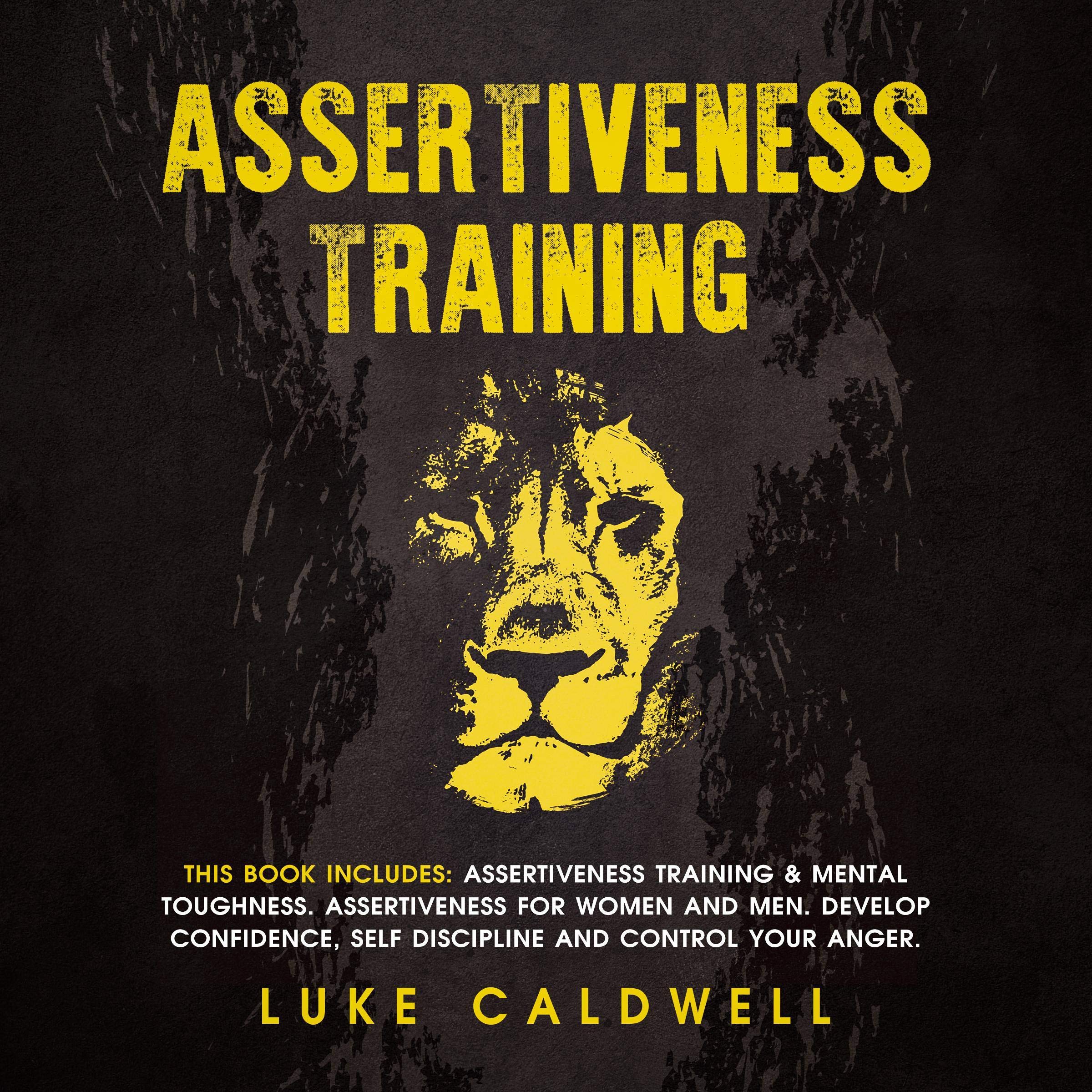 Cover art for Assertiveness Training: This Book Includes: Assertiveness Training & Mental Toughness. Assertiveness for Women and Men. Develop Confidence, Self Discipline and Control Your Anger