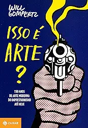 Isso é arte?: 150 anos de arte moderna do impressionismo até hoje