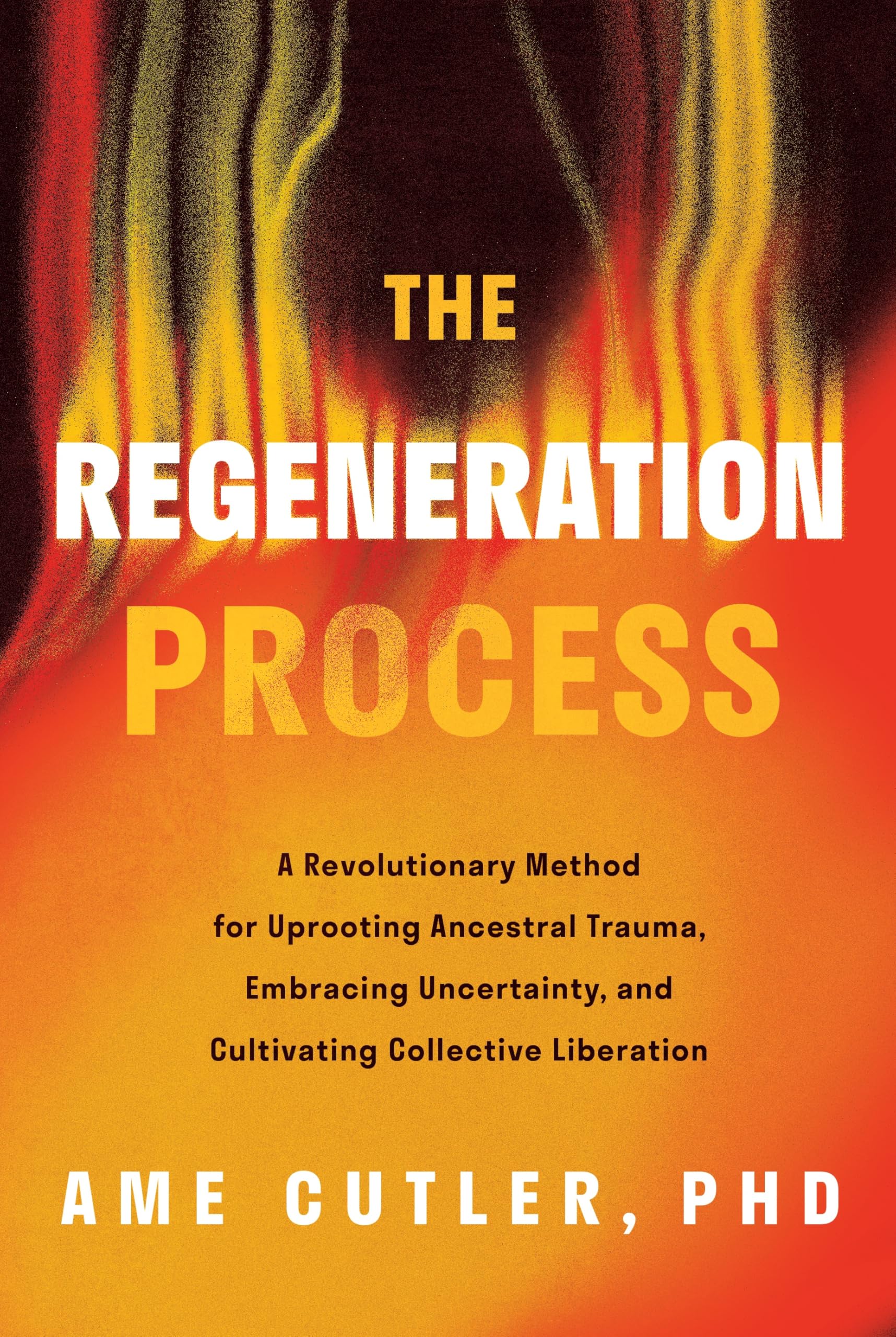 The Regeneration Process: A Revolutionary Method for Uprooting Ancestral Trauma, Embracing Uncertainty, and Cultivating Collective Liberation