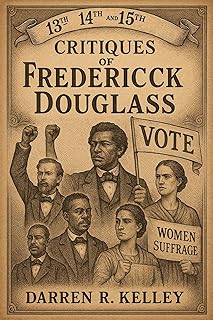 Critiques of Frederick Douglass and the Women's Suffrage Movement: The 13th, 14th, and 15th Amendments in context