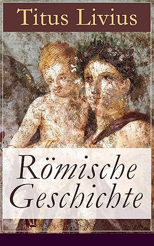 Römische Geschichte: Ab urbe condita libri (Römische Geschichte von den Anfängen mit der Gründung Roms im Jahr 753 v. Chr. bis zum Tode des Drusus im Jahre 9 v. Chr.) (German Edition)