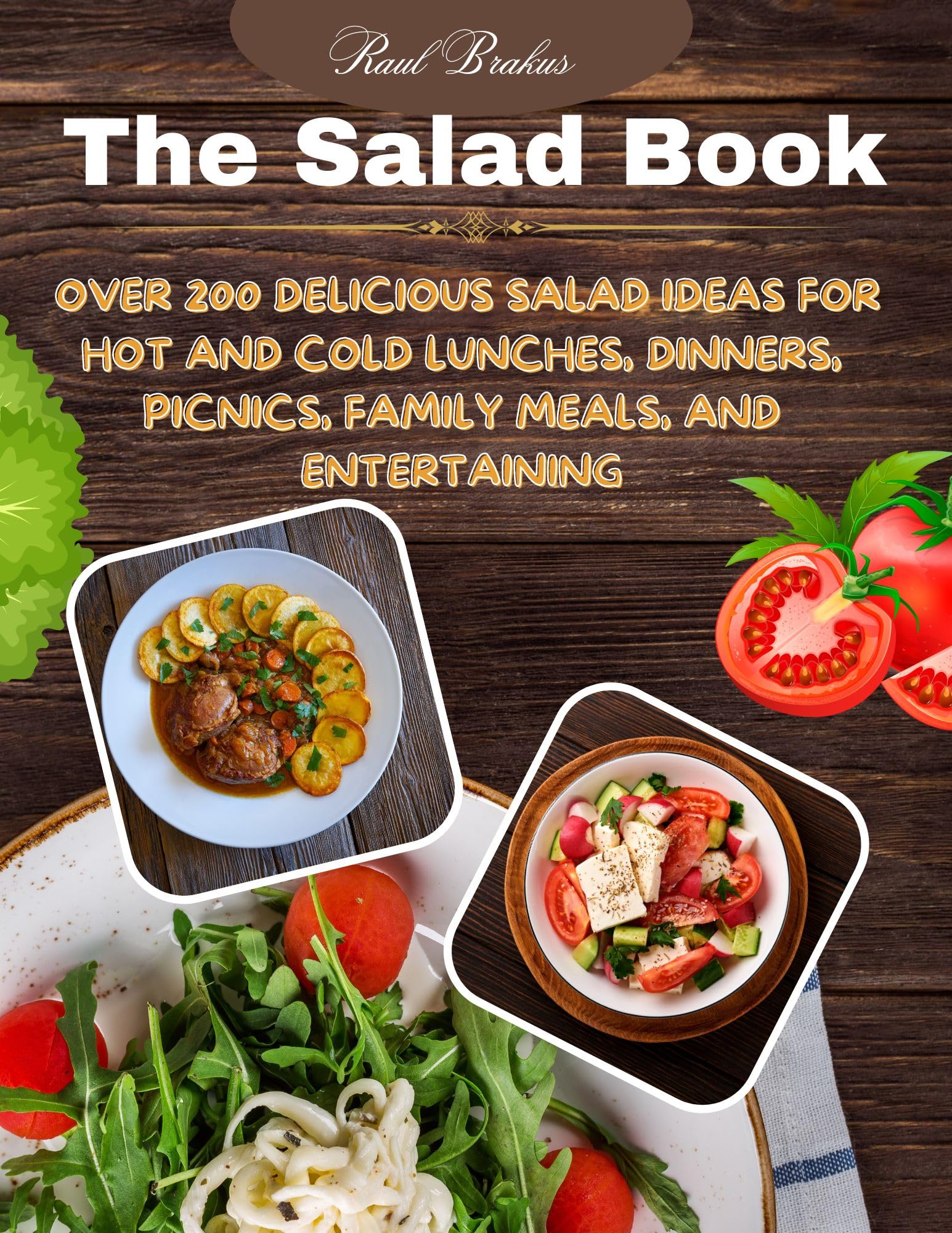The Salad Book : Over 200 Yummy Salad Recipes for Hot and Cold Meals, Picnics, Family Meals, and Entertaining by Raul Brakus