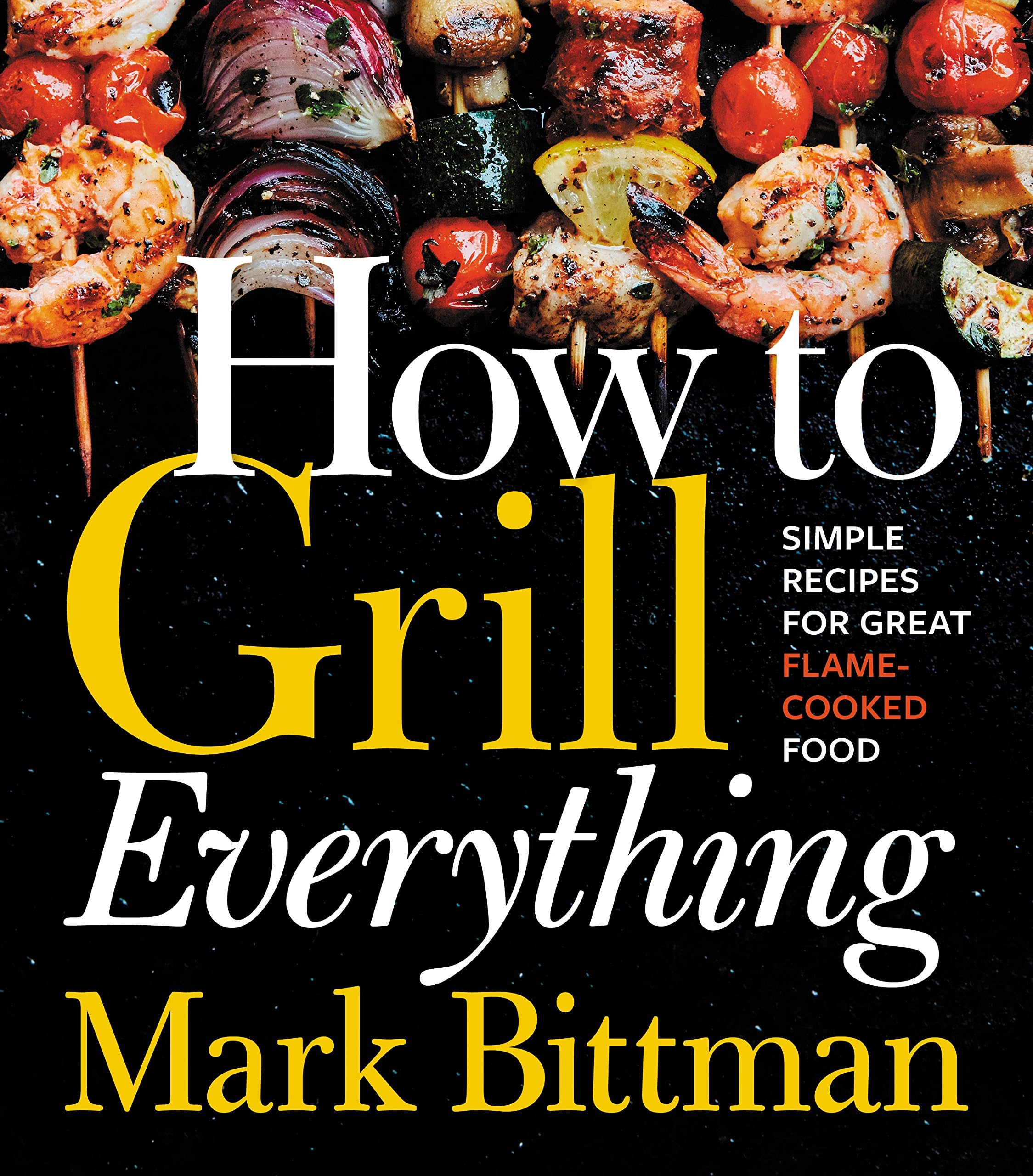 How to Grill Everything: Simple Recipes for Great Flame-Cooked Food: A Grilling BBQ Cookbook (How to Cook Everything Series 8)