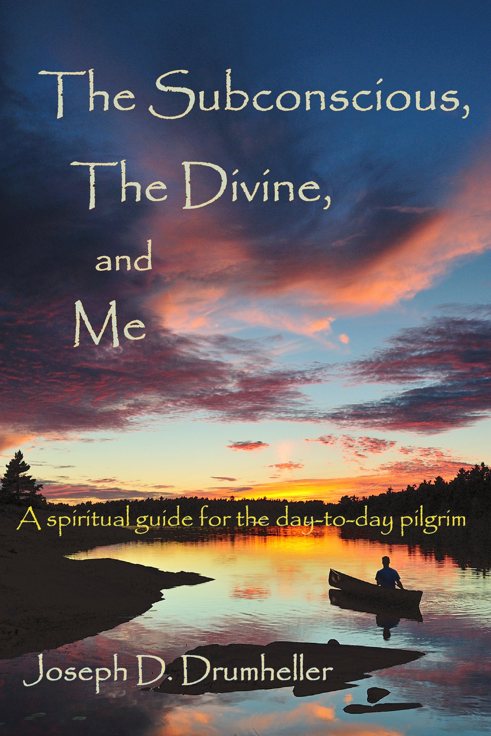 The Subconscious, the Divine, and Me:: A Spiritual Guide for the Day-To-Day Pilgrim
