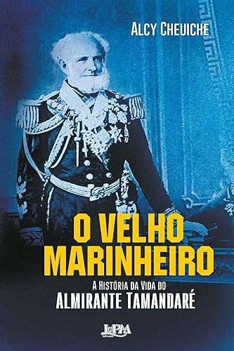 O Velho Marinheiro: a História da Vida do Almirante Tamandaré