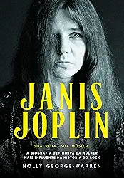 Janis Joplin – Sua Vida, sua Música: a Biografia Definitiva da Mulher Mais Influente da História do Rock