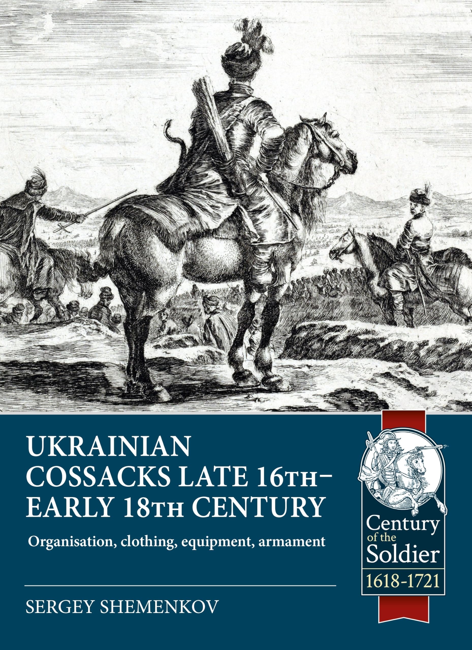 Ukrainian Cossacks late 16th - early 18th century: Organisation, clothing, equipment, armament (Century of the Soldier 1618-1721)
