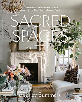 Sacred Spaces Everyday People and the Beautiful Homes Created Out of Their Trials, Healing, and Victories