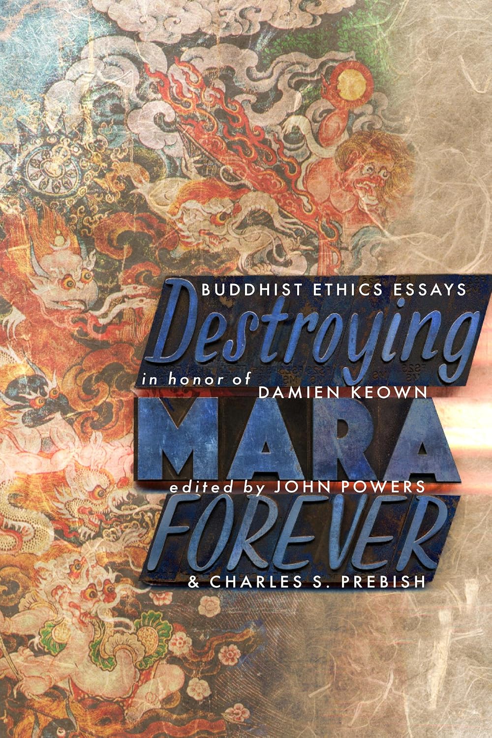 Destroying Mara Forever: Buddhist Ethics Essays in Honor of Damien Keown