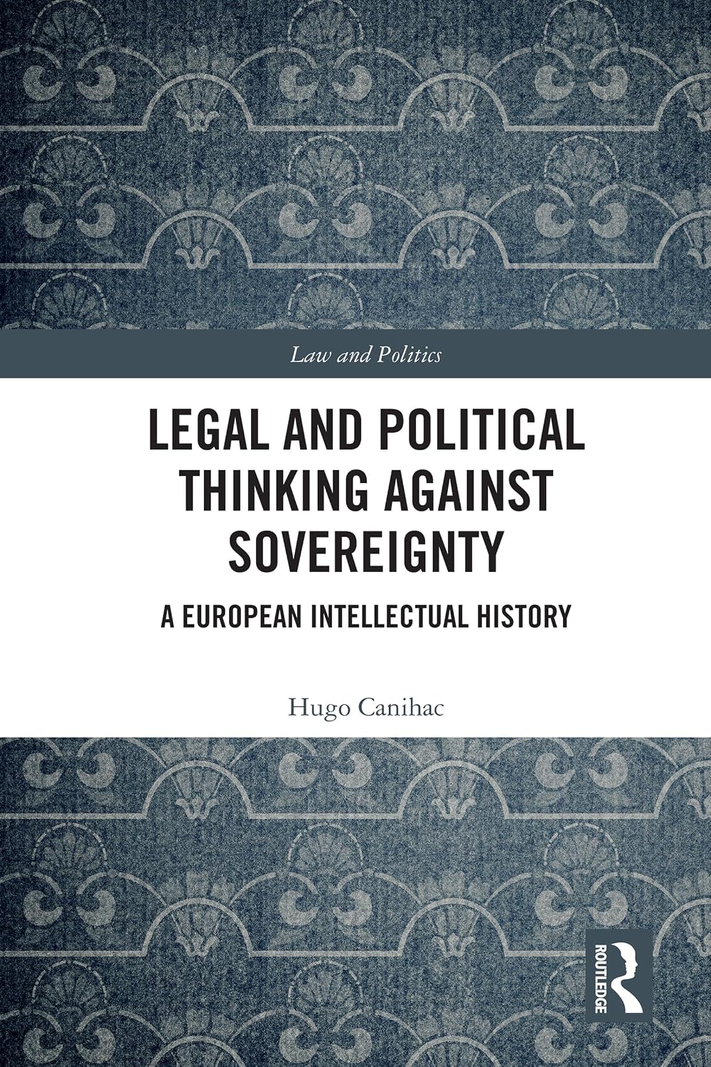 Legal and Political Thinking Against Sovereignty: A European Intellectual History (Law and Politics)