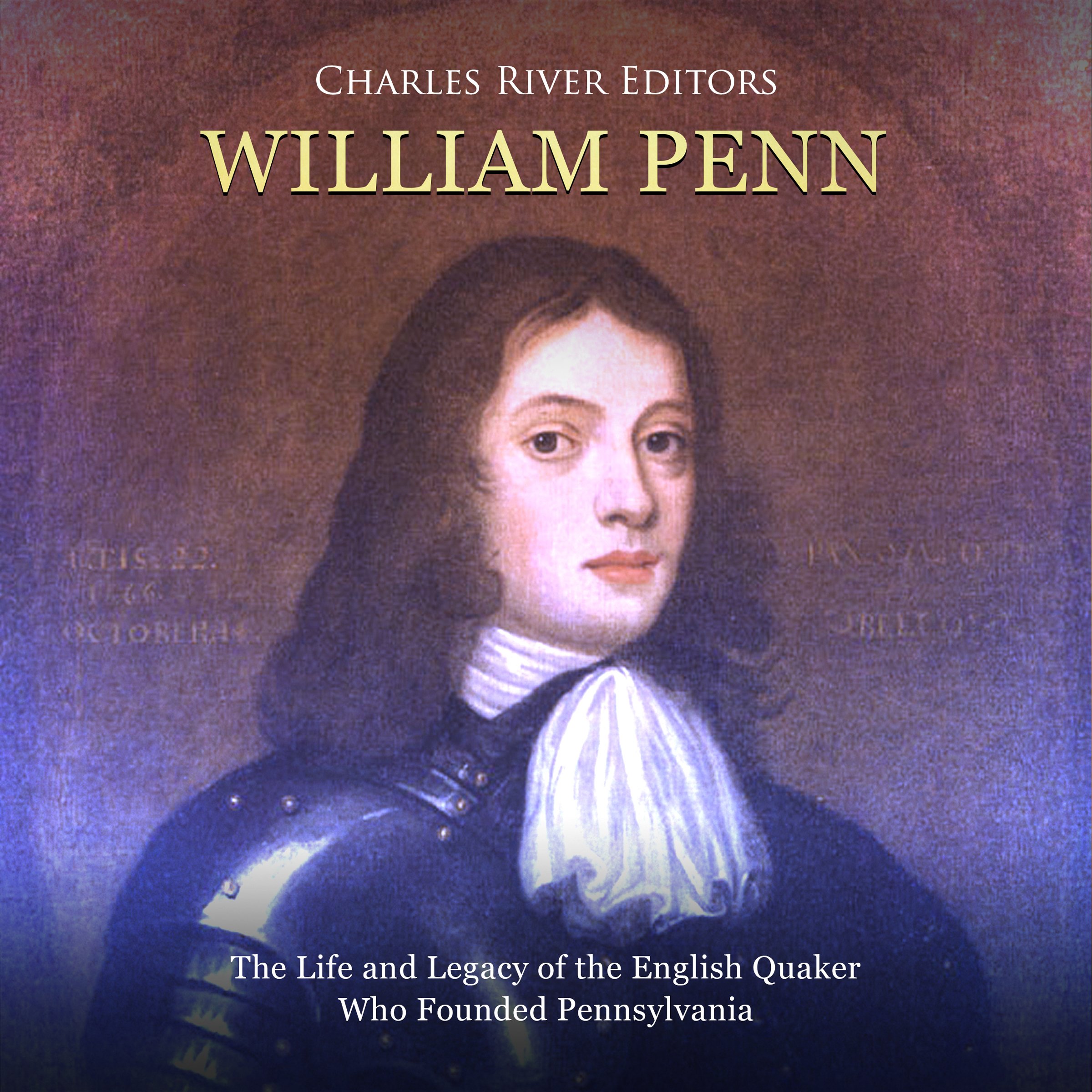 William Penn: The Life and Legacy of the English Quaker Who Founded Pennsylvania