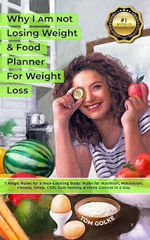 Why I am not losing Weight & Food Planner for Weight Loss: 7 Magic Rules for a Nice Looking Body: Rules for Nutrition, Motivation, Fitness, Sleep, Chill, Goal Setting & Habit Control in a Day