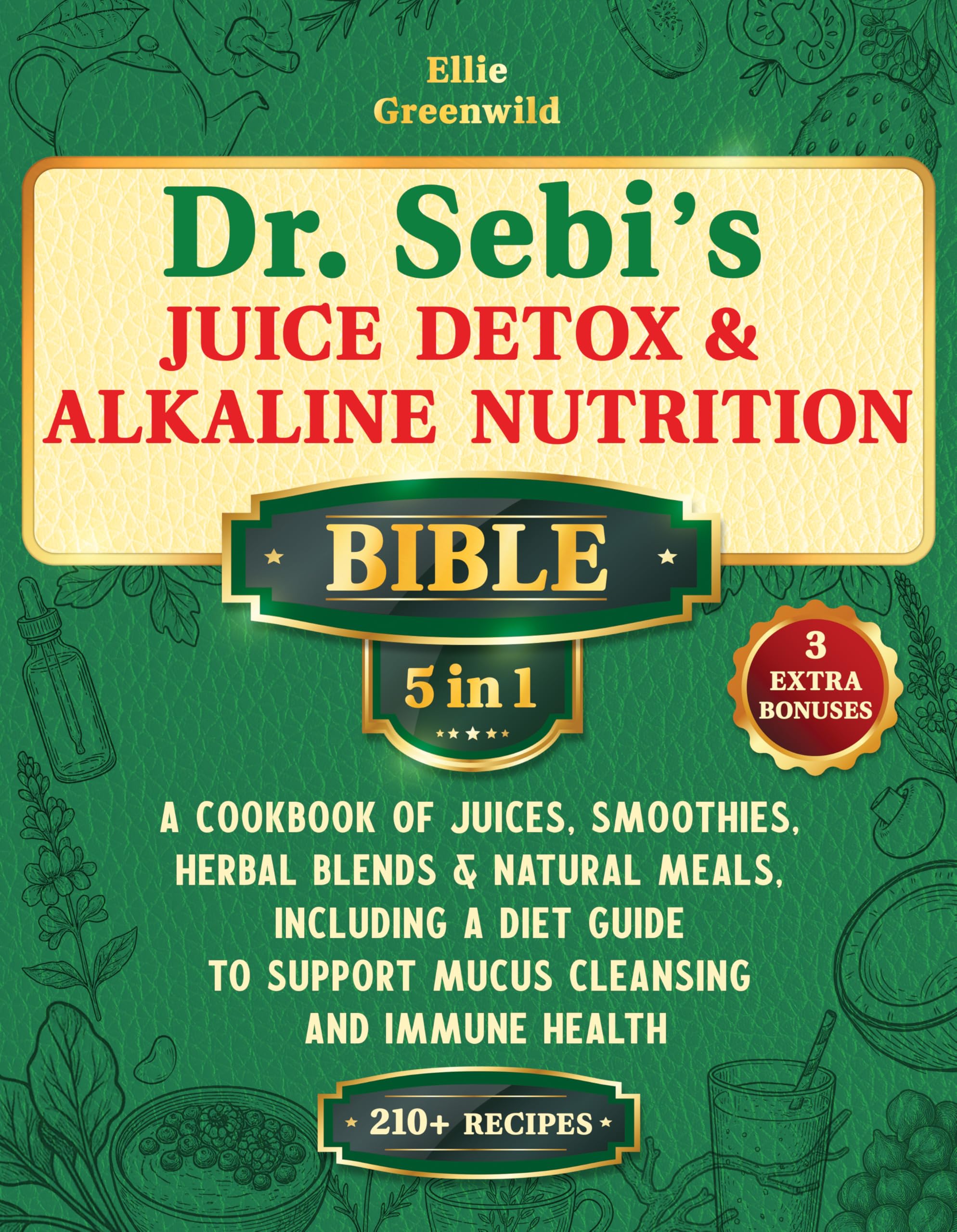 Dr. Sebi’s Juice Detox & Alkaline Nutrition Bible (5-in-1): A Cookbook of Juices, Smoothies, Herbal Blends & Natural Meals, Including a Diet Guide to ... ... Health (Dr. Sebi's Nutritional Wisdom 1)