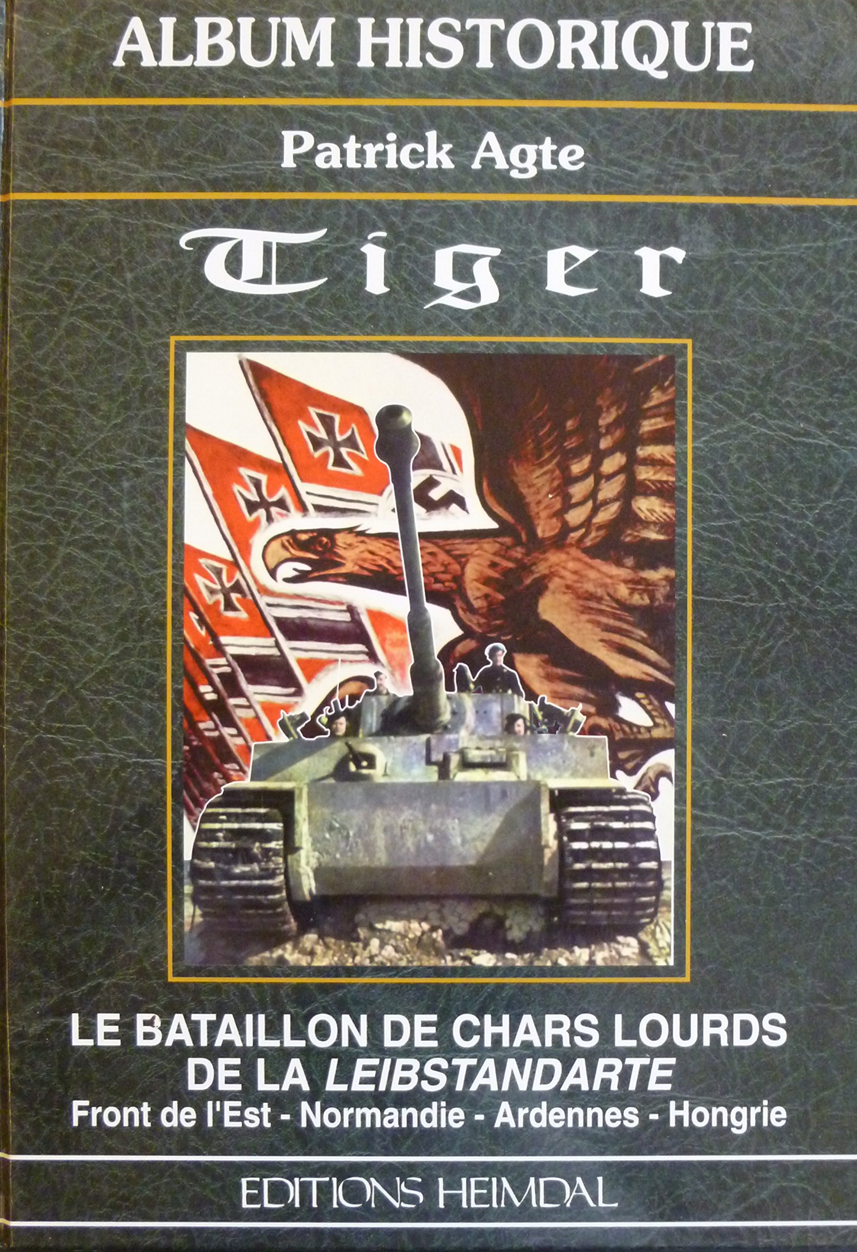 Tiger: Le bataillon de chars lourds de la Leibstandarte, front de l'Est, Normandie, Ardennes, Hongrie