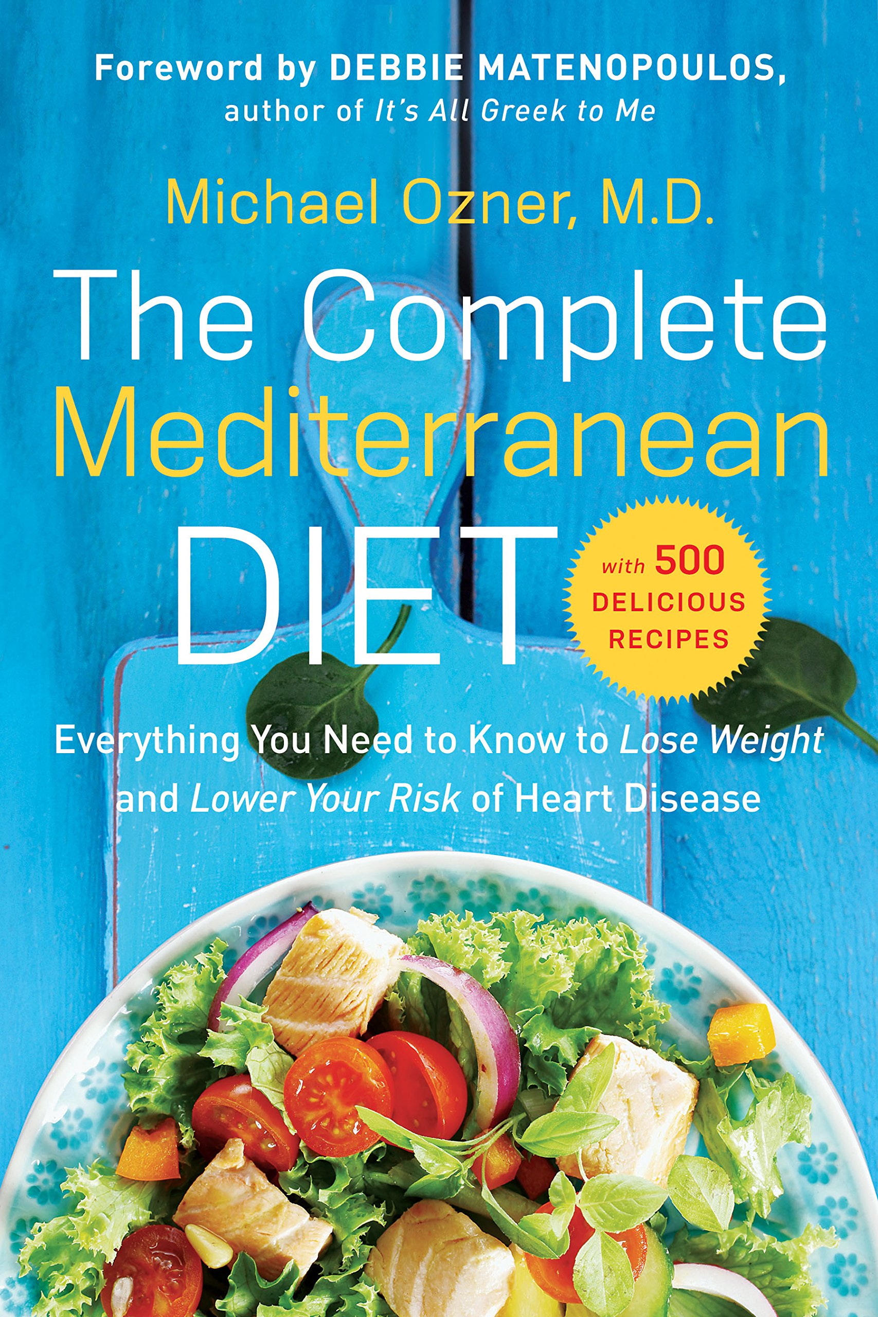 The Complete Mediterranean Diet: Everything You Need to Know to Lose Weight and Lower Your Risk of Heart Disease... with 500 Delicious Recipes