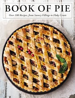 The Book of Pie Over 100 Recipes, from Savory Fillings to Flaky Crusts