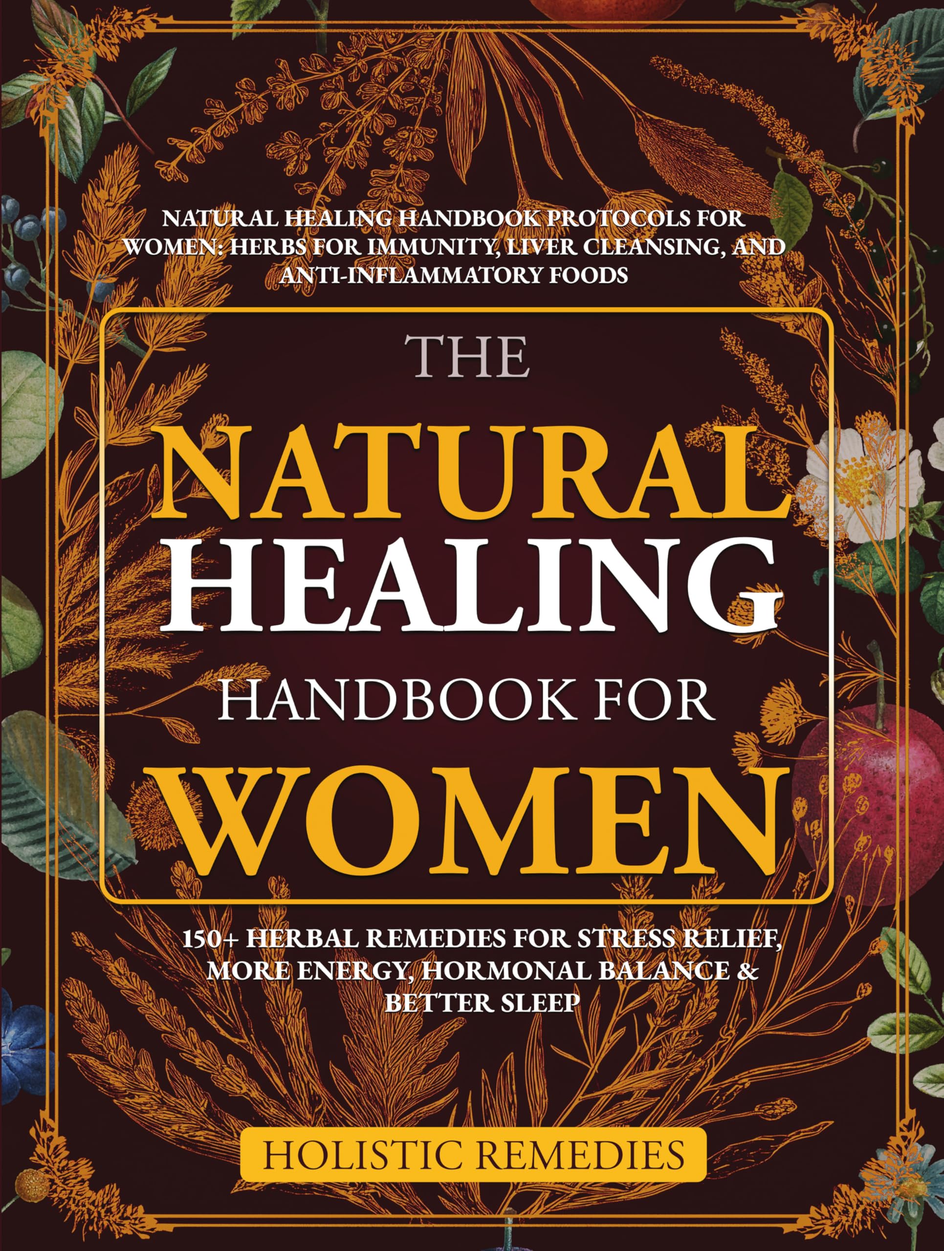 The Natural Healing Handbook For Women: 150+ Herbal Remedies for Stress Relief, More Energy, Hormonal Balance, and Better Sleep