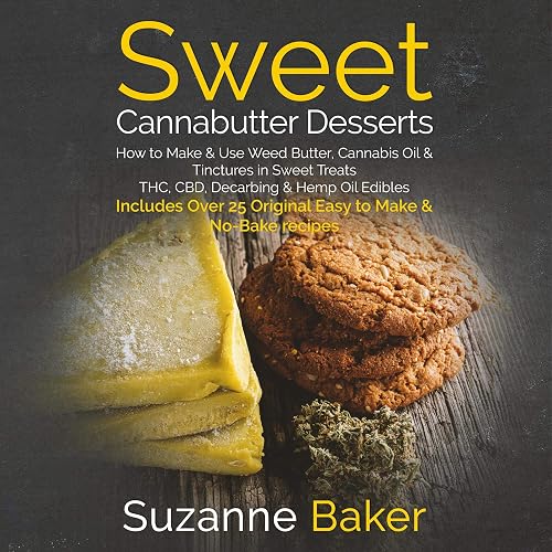 Sweet Cannabutter Desserts: How to Make &amp; Use Weed Butter, Cannabis Oil, and Tinctures in Sweet Treats THC, CBD, Decarbing, and Hemp Oil Edibles