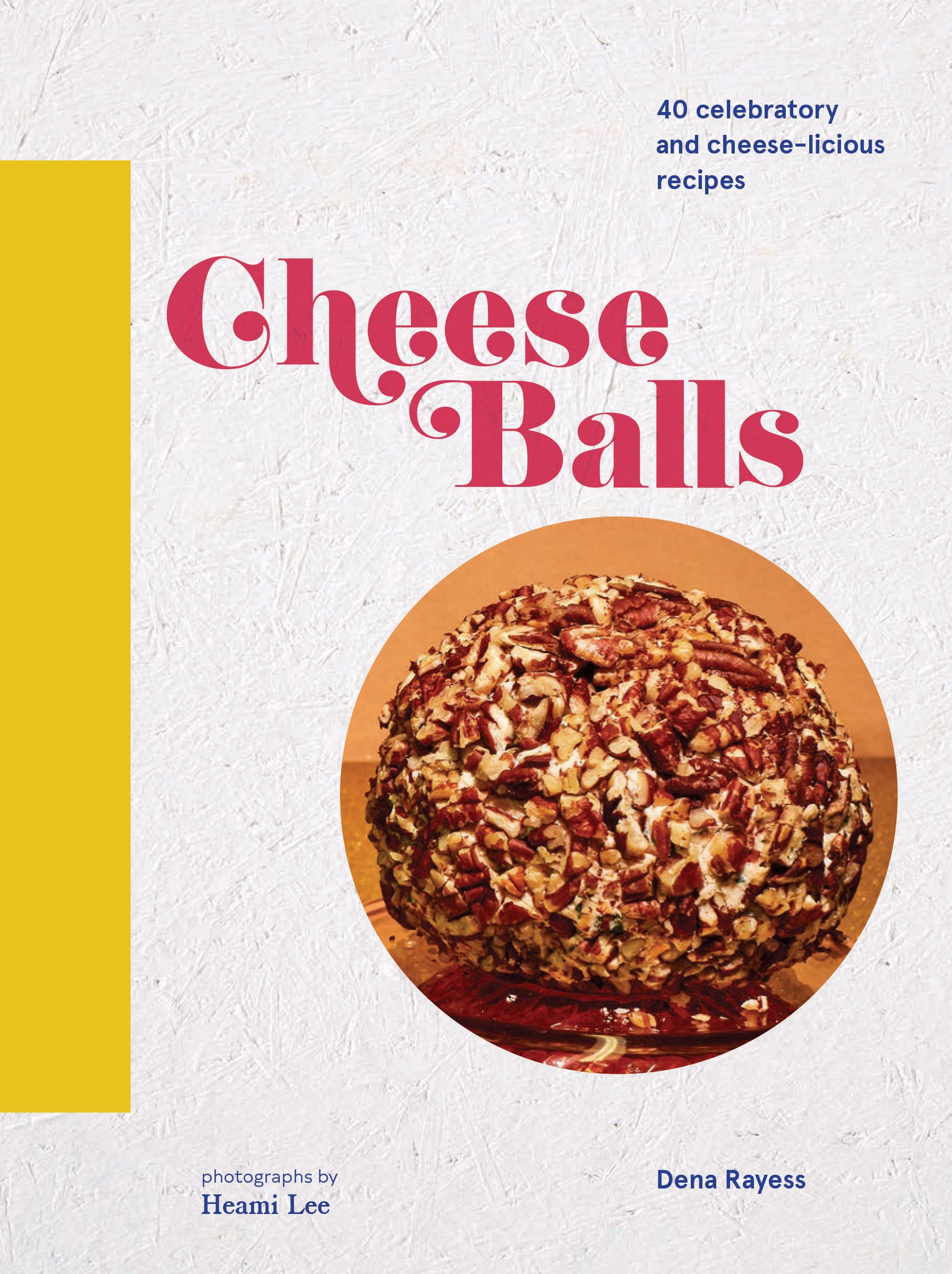 Cheeseballs: 40 Celebratory and Cheese-licious Recipes