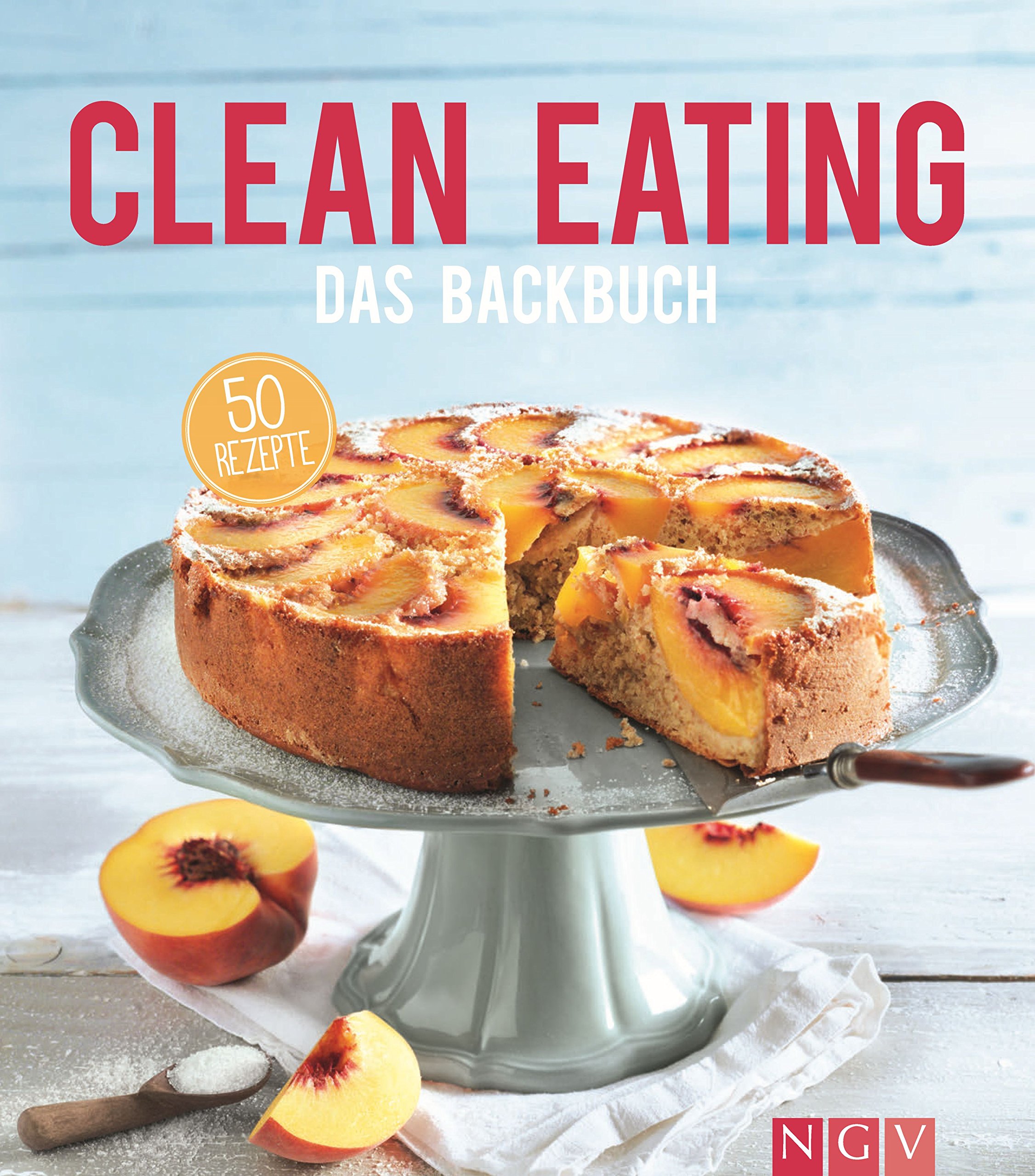 Clean Eating - Das Backbuch: 50 Rezepte für natürliches und gesundes Backen (Iss dich gesund)