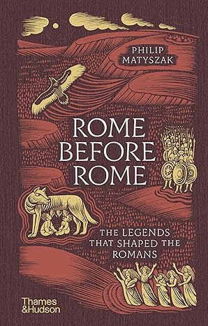 Rome Before Rome: The Legends that Shaped the Romans