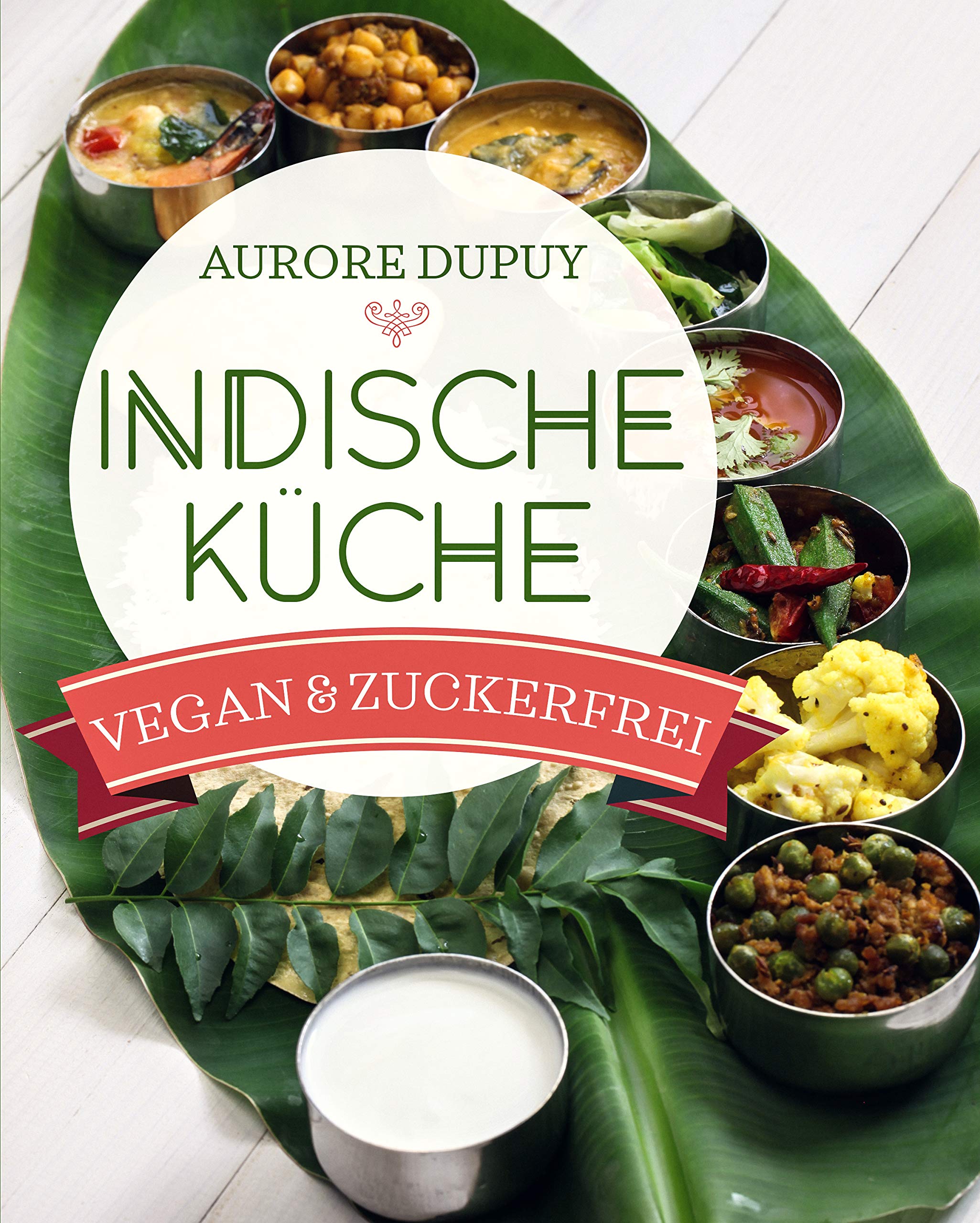Indische Küche Vegan & Zuckerfrei / Ayurveda und traditionell indisch kochen: Für mehr Ausgeglichenheit ob Yogi oder nicht / Für Vegetarier und Veganer (German Edition)