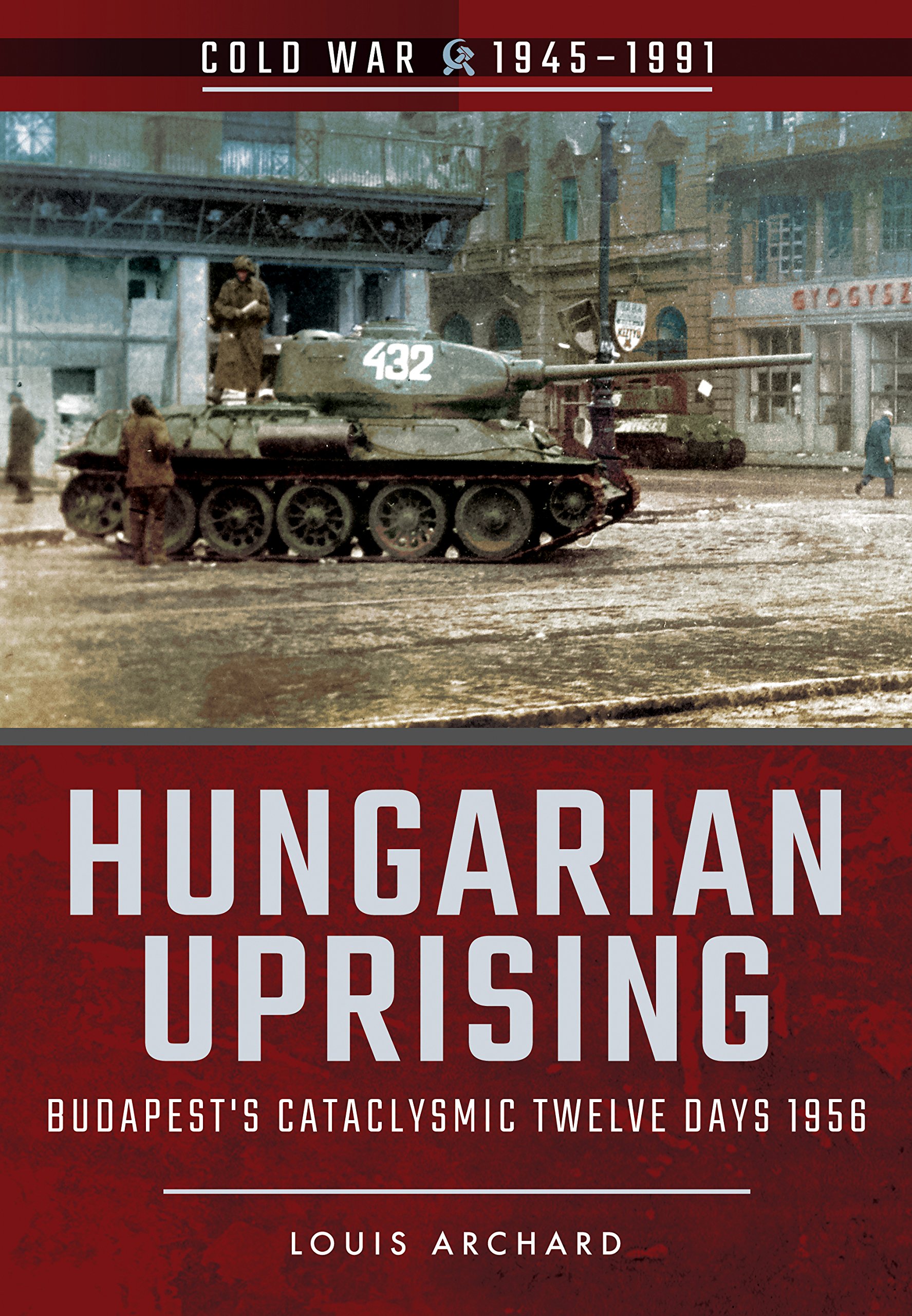 Hungarian Uprising : Budapest's Cataclysmic Twelve Days 1956 Louis Archard 2018